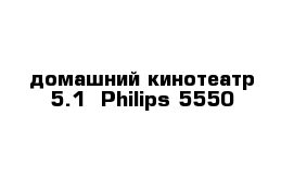 домашний кинотеатр 5.1  Philips 5550